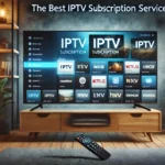 Best IPTV Subscription